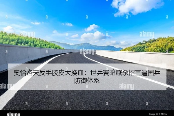 奥恰洛夫反手胶皮大换血：世乒赛暗藏杀招直逼国乒防御体系
